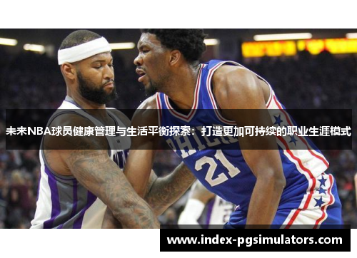 未来NBA球员健康管理与生活平衡探索：打造更加可持续的职业生涯模式