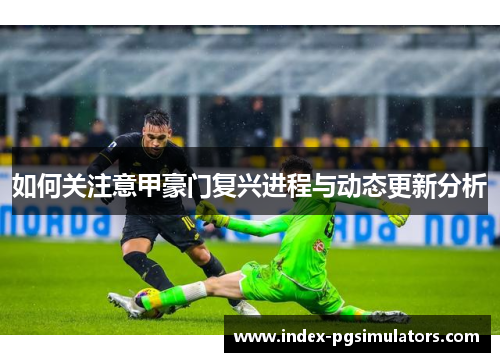 如何关注意甲豪门复兴进程与动态更新分析