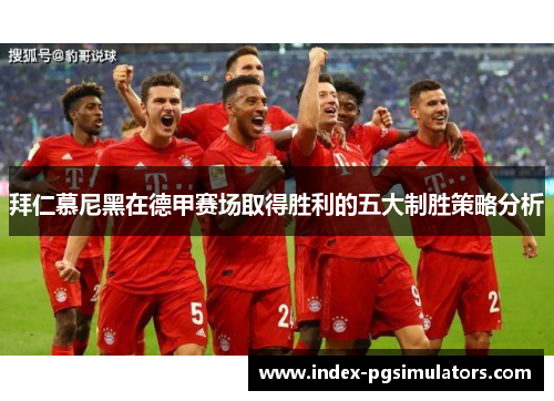 拜仁慕尼黑在德甲赛场取得胜利的五大制胜策略分析