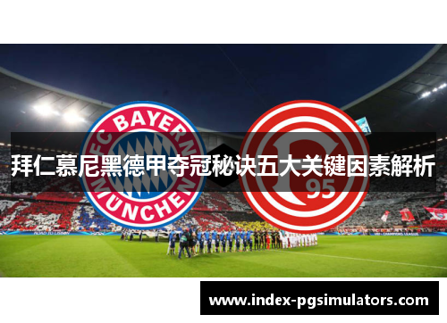 拜仁慕尼黑德甲夺冠秘诀五大关键因素解析