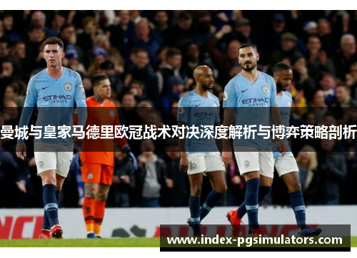 曼城与皇家马德里欧冠战术对决深度解析与博弈策略剖析