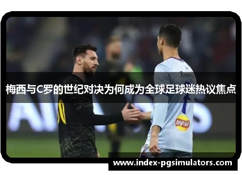 梅西与C罗的世纪对决为何成为全球足球迷热议焦点