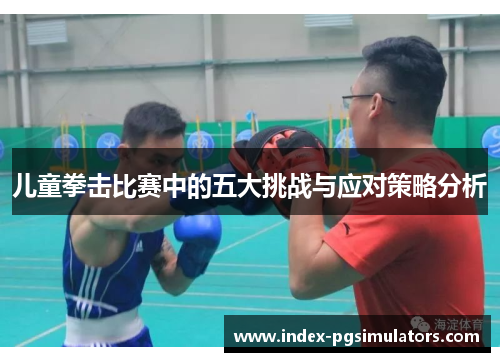 儿童拳击比赛中的五大挑战与应对策略分析