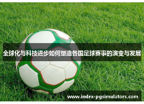 全球化与科技进步如何塑造各国足球赛事的演变与发展