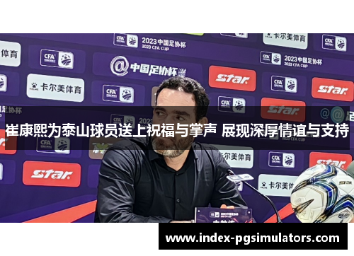 崔康熙为泰山球员送上祝福与掌声 展现深厚情谊与支持