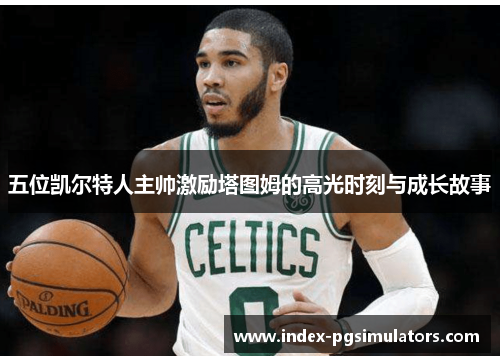 五位凯尔特人主帅激励塔图姆的高光时刻与成长故事