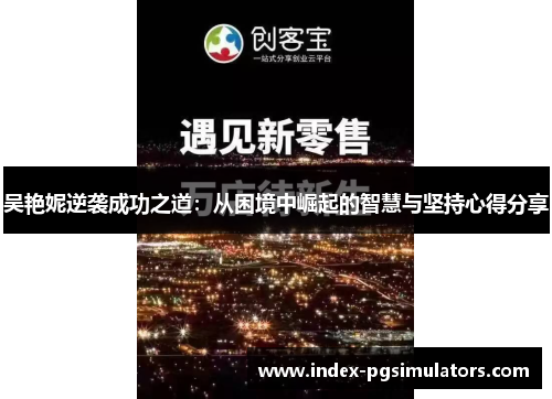 吴艳妮逆袭成功之道：从困境中崛起的智慧与坚持心得分享