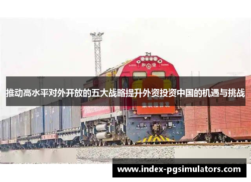 推动高水平对外开放的五大战略提升外资投资中国的机遇与挑战