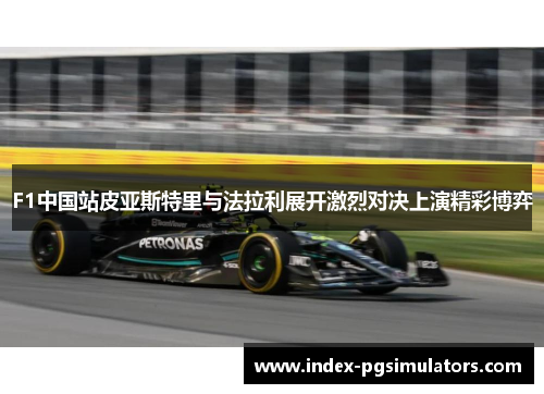 F1中国站皮亚斯特里与法拉利展开激烈对决上演精彩博弈