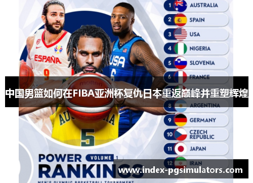 中国男篮如何在FIBA亚洲杯复仇日本重返巅峰并重塑辉煌