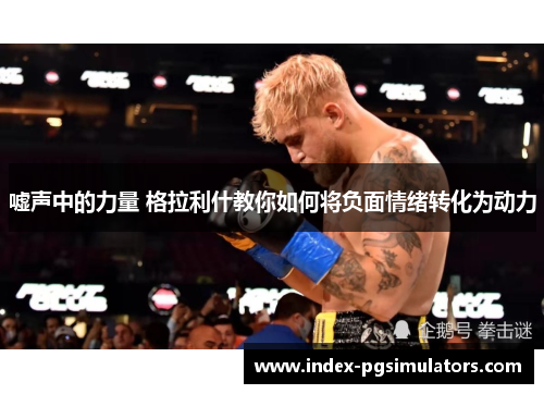 嘘声中的力量 格拉利什教你如何将负面情绪转化为动力