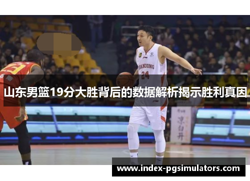 山东男篮19分大胜背后的数据解析揭示胜利真因