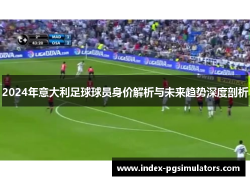 2024年意大利足球球员身价解析与未来趋势深度剖析