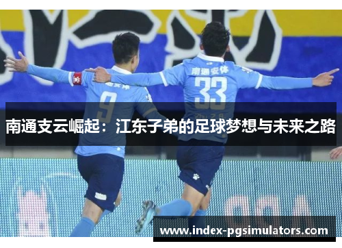 南通支云崛起：江东子弟的足球梦想与未来之路