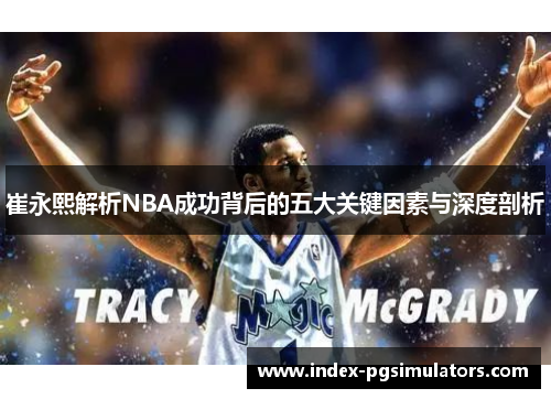 崔永熙解析NBA成功背后的五大关键因素与深度剖析