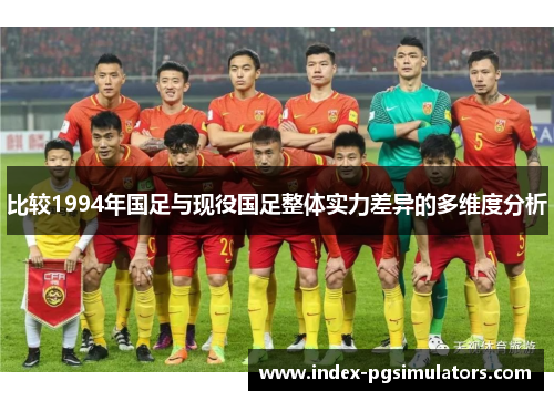 比较1994年国足与现役国足整体实力差异的多维度分析