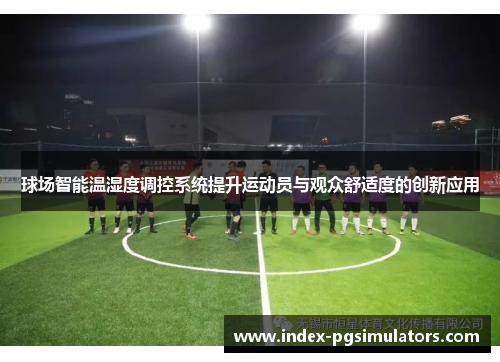 球场智能温湿度调控系统提升运动员与观众舒适度的创新应用
