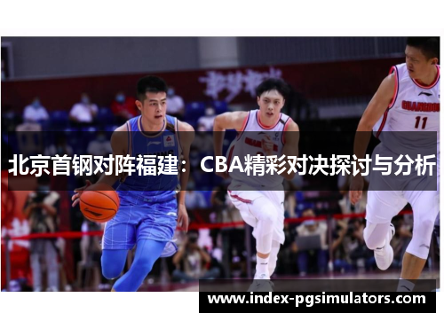北京首钢对阵福建：CBA精彩对决探讨与分析
