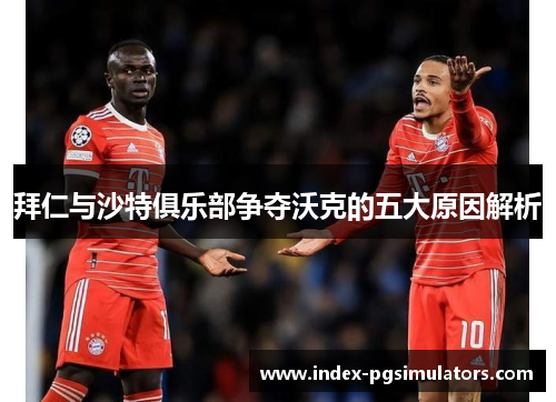 拜仁与沙特俱乐部争夺沃克的五大原因解析