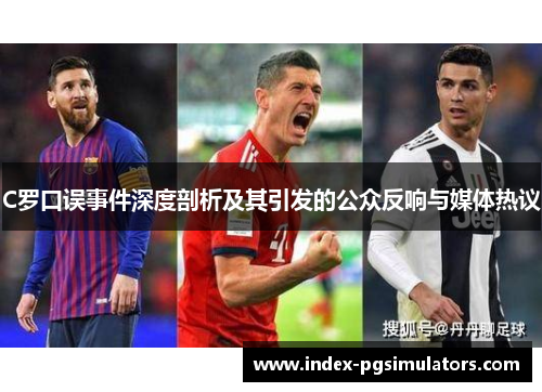 C罗口误事件深度剖析及其引发的公众反响与媒体热议