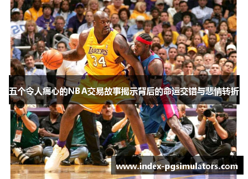 五个令人痛心的NBA交易故事揭示背后的命运交错与悲情转折