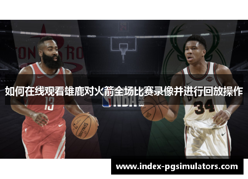 如何在线观看雄鹿对火箭全场比赛录像并进行回放操作