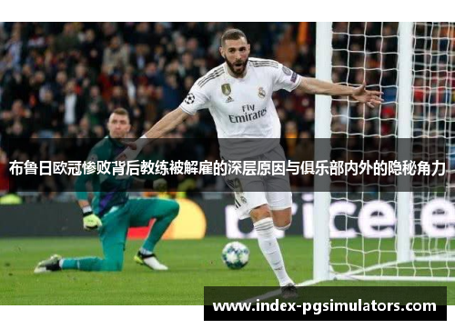 布鲁日欧冠惨败背后教练被解雇的深层原因与俱乐部内外的隐秘角力