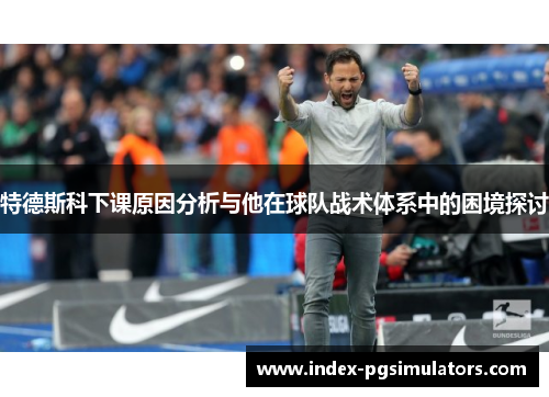 特德斯科下课原因分析与他在球队战术体系中的困境探讨