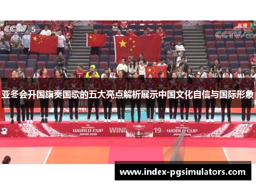 亚冬会升国旗奏国歌的五大亮点解析展示中国文化自信与国际形象