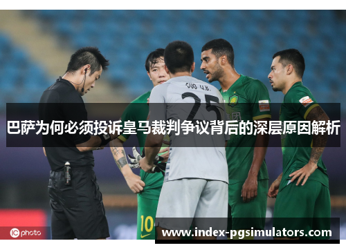 巴萨为何必须投诉皇马裁判争议背后的深层原因解析