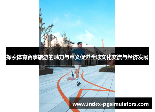 探索体育赛事旅游的魅力与意义促进全球文化交流与经济发展