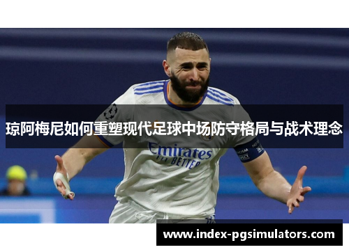 琼阿梅尼如何重塑现代足球中场防守格局与战术理念