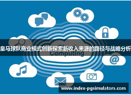 皇马球队商业模式创新探索新收入来源的路径与战略分析