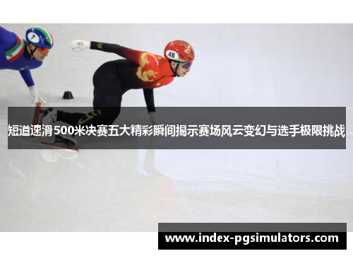 短道速滑500米决赛五大精彩瞬间揭示赛场风云变幻与选手极限挑战