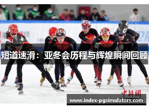 短道速滑：亚冬会历程与辉煌瞬间回顾
