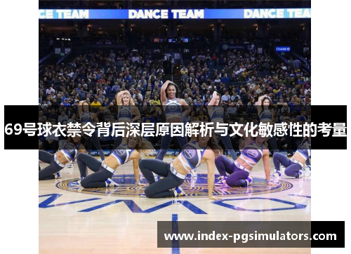 69号球衣禁令背后深层原因解析与文化敏感性的考量