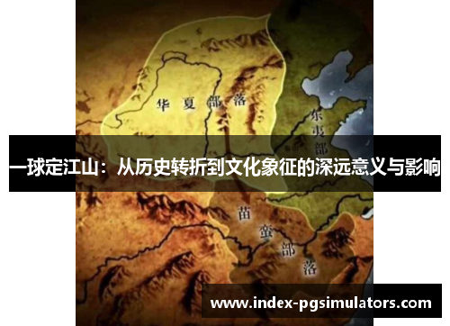 一球定江山：从历史转折到文化象征的深远意义与影响