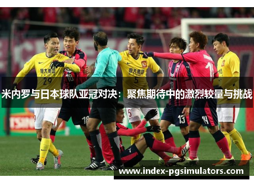 米内罗与日本球队亚冠对决：聚焦期待中的激烈较量与挑战