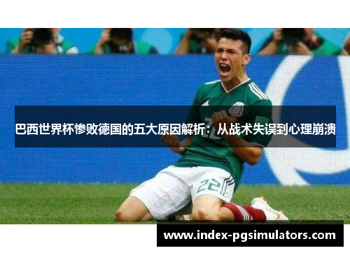 巴西世界杯惨败德国的五大原因解析：从战术失误到心理崩溃