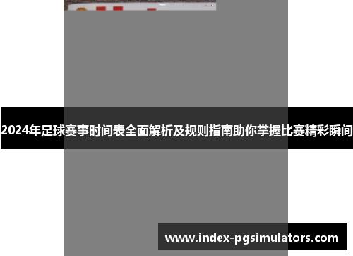 2024年足球赛事时间表全面解析及规则指南助你掌握比赛精彩瞬间