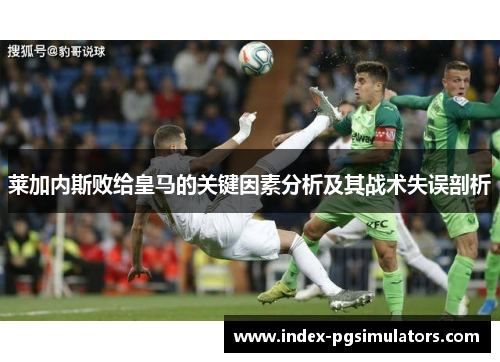 莱加内斯败给皇马的关键因素分析及其战术失误剖析