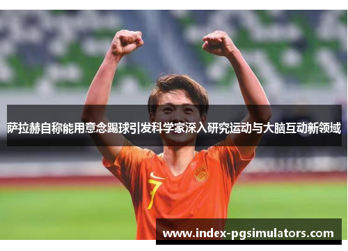 萨拉赫自称能用意念踢球引发科学家深入研究运动与大脑互动新领域