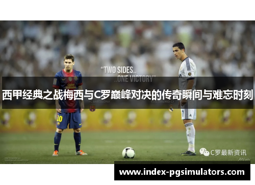 西甲经典之战梅西与C罗巅峰对决的传奇瞬间与难忘时刻 西甲经典之战梅西与C罗巅峰对决的传奇瞬间与难忘时刻