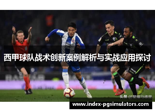 西甲球队战术创新案例解析与实战应用探讨