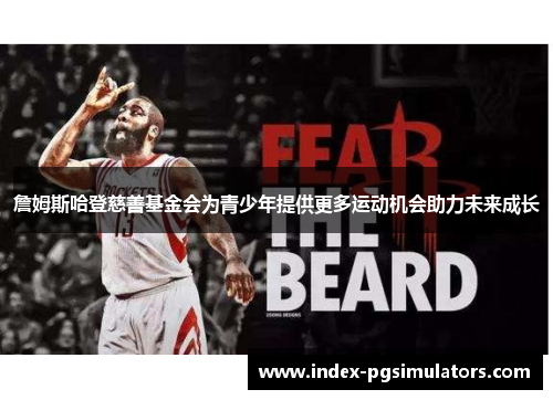 詹姆斯哈登慈善基金会为青少年提供更多运动机会助力未来成长 詹姆斯哈登慈善基金会为青少年提供更多运动机会助力未来成长