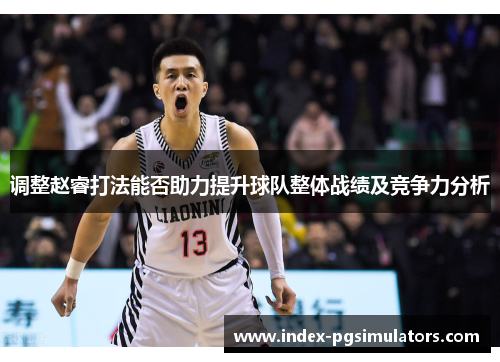 调整赵睿打法能否助力提升球队整体战绩及竞争力分析 调整赵睿打法能否助力提升球队整体战绩及竞争力分析