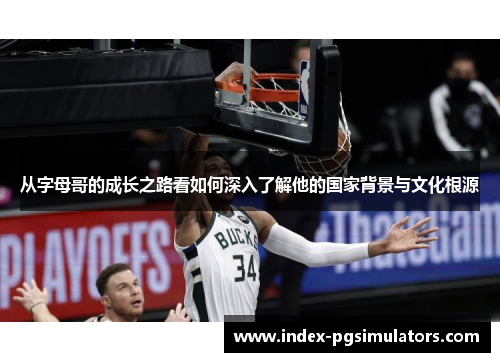从字母哥的成长之路看如何深入了解他的国家背景与文化根源