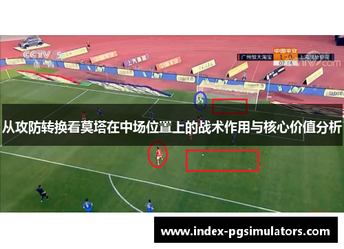 从攻防转换看莫塔在中场位置上的战术作用与核心价值分析