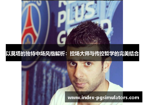 以莫塔的独特中场风格解析：控场大师与传控哲学的完美结合