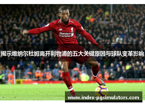 揭示维纳尔杜姆离开利物浦的五大关键原因与球队变革影响 揭示维纳尔杜姆离开利物浦的五大关键原因与球队变革影响